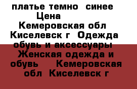 платье темно- синее › Цена ­ 1 500 - Кемеровская обл., Киселевск г. Одежда, обувь и аксессуары » Женская одежда и обувь   . Кемеровская обл.,Киселевск г.